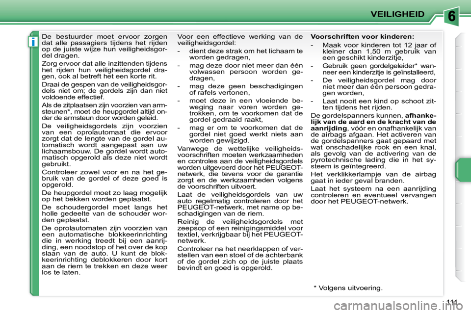 PEUGEOT 207 2009  Instructieboekje (in Dutch) i
VEILIGHEID
111
     De  bestuurder  moet  ervoor  zorgen  
dat  alle  passagiers  tijdens  het  rijden 
op  de  juiste  wijze  hun  veiligheidsgor-
del dragen.  
 Zorg ervoor dat alle inzittenden ti