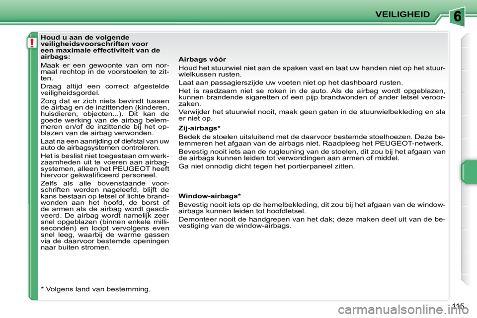 PEUGEOT 207 2009 Instructieboekje (in Dutch) !
VEILIGHEID
115
Airbags vóór
Houd het stuurwiel niet aan de spaken vast en laat uw handen niet op het stuur-
wielkussen rusten.
Laat aan passagierszijde uw voeten niet op het dashboard ru s PEUGEOT 207 2009 Instructieboekje (in Dutch) !
VEILIGHEID
115
Airbags vóór
Houd het stuurwiel niet aan de spaken vast en laat uw handen niet op het stuur-
wielkussen rusten.
Laat aan passagierszijde uw voeten niet op het dashboard ru s