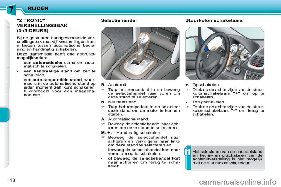 PEUGEOT 207 2009  Instructieboekje (in Dutch) i
118
             "2 TRONIC" 
VERSNELLINGSBAK 
(3-/5-DEURS) 
 Bij de gestuurde handgeschakelde ver- 
snellingsbak met vijf versnellingen kunt 
u  kiezen  tussen  automatische  bedie-
ning en handmati