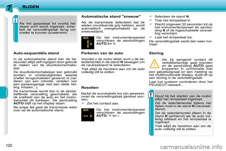 PEUGEOT 207 2009  Instructieboekje (in Dutch) !
i
120
  Auto-sequentiële stand  
 In  de  automatische  stand  kan  de  be- 
stuurder altijd zelf ingrijpen door gebruik 
te  maken  van  de  stuurkolomschake-
laar.  
 De  stuurkolomschakelaar  ka