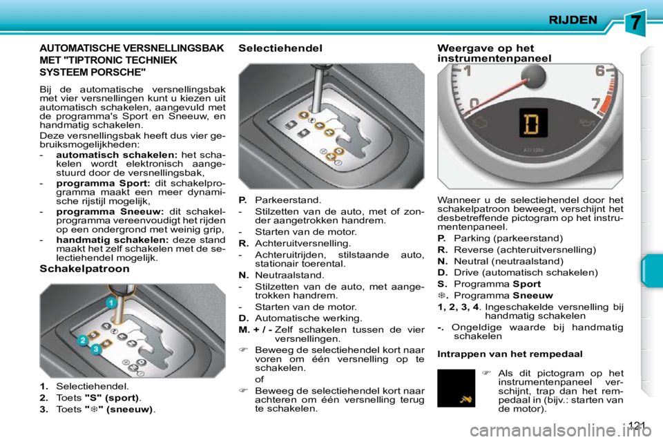 PEUGEOT 207 2009  Instructieboekje (in Dutch) 121
         AUTOMATISCHE VERSNELLINGSBAK 
MET "TIPTRONIC TECHNIEK 
SYSTEEM PORSCHE" 
 Bij  de  automatische  versnellingsbak  
met vier versnellingen kunt u kiezen uit 
automatisch schakelen, aangevu