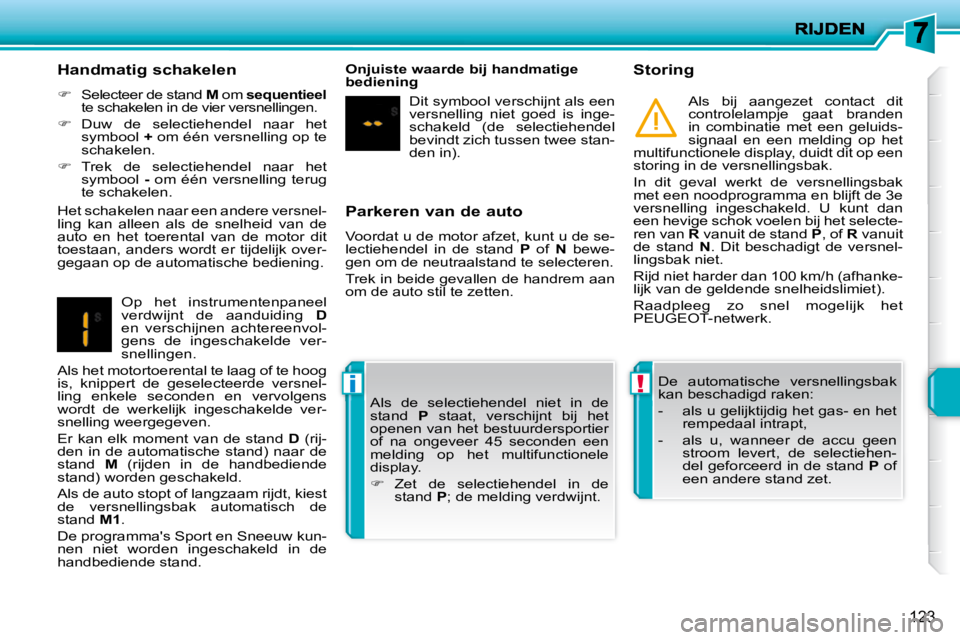 PEUGEOT 207 2009  Instructieboekje (in Dutch) !i
123
  Parkeren van de auto  
 Voordat u de motor afzet, kunt u de se- 
lectiehendel  in  de  stand   P   of    N   bewe-
gen om de neutraalstand te selecteren.  
 Trek in beide gevallen de handrem 