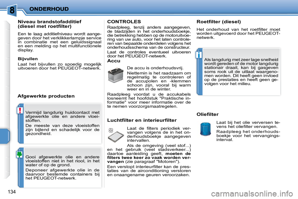 PEUGEOT 207 2009 Instructieboekje (in Dutch) !
i
134
Vermijd langdurig huidcontact met
afgewerkte olie en andere vloei-
stoffen.
De meeste van deze vloeistoffen
zijn bijtend en schadelijk voor de
gezondheid.
Gooi afg PEUGEOT 207 2009 Instructieboekje (in Dutch) !
i
134
Vermijd langdurig huidcontact met
afgewerkte olie en andere vloei-
stoffen.
De meeste van deze vloeistoffen
zijn bijtend en schadelijk voor de
gezondheid.
Gooi afg