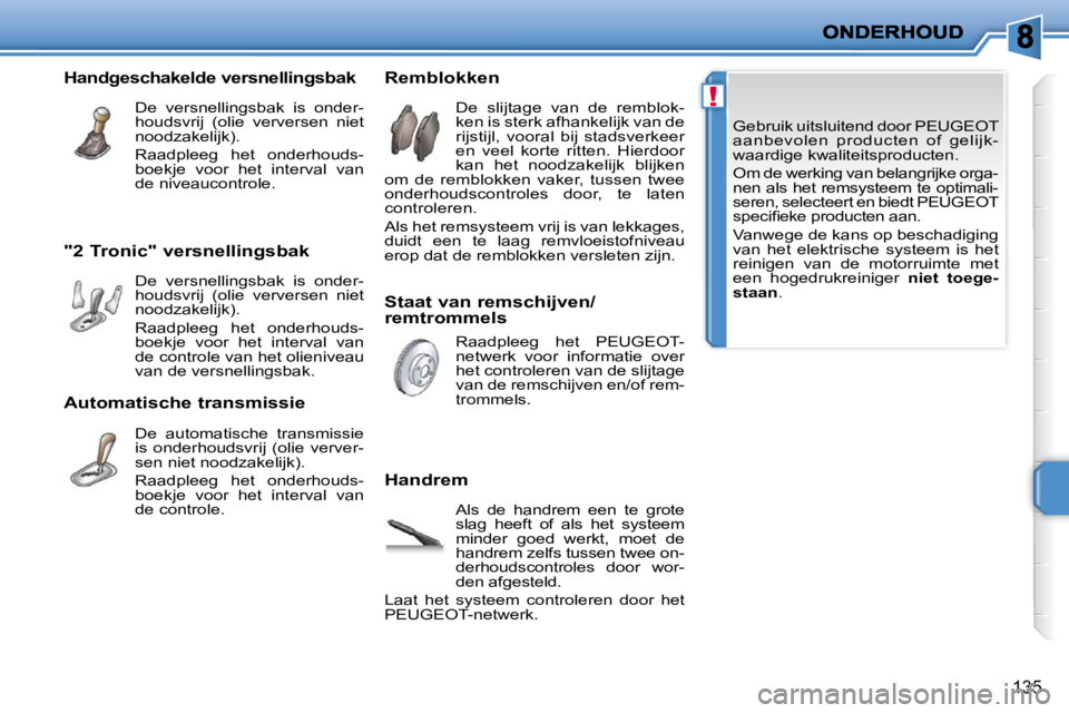 PEUGEOT 207 2009  Instructieboekje (in Dutch) !
135
   Gebruik uitsluitend door  PEUGEOT   
aanbevolen  producten  of  gelijk-
waardige kwaliteitsproducten.  
   Om de werking van belangrijke orga- 
nen als het remsysteem te optimali-
seren, sele