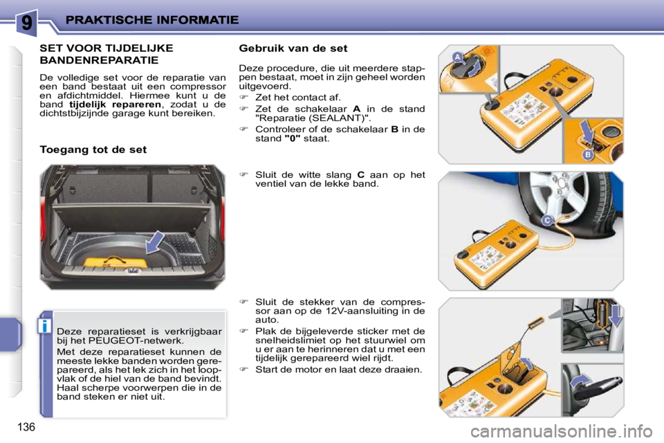 PEUGEOT 207 2009  Instructieboekje (in Dutch) i
136
  Deze  reparatieset  is  verkrijgbaar  
bij het PEUGEOT-netwerk.  
 Met  deze  reparatieset  kunnen  de  
meeste lekke banden worden gere-
pareerd, als het lek zich in het loop-
vlak of de hiel