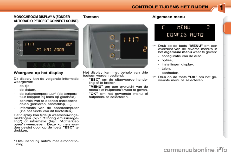 PEUGEOT 207 2009  Instructieboekje (in Dutch) 31
  Weergave op het display  
 Dit  display  kan  de  volgende  informatie  
weergeven:  
   -   de tijd, 
  -   de datum, 
  -   de buitentemperatuur *  (de tempera-tuur knippert bij kans op gladhei