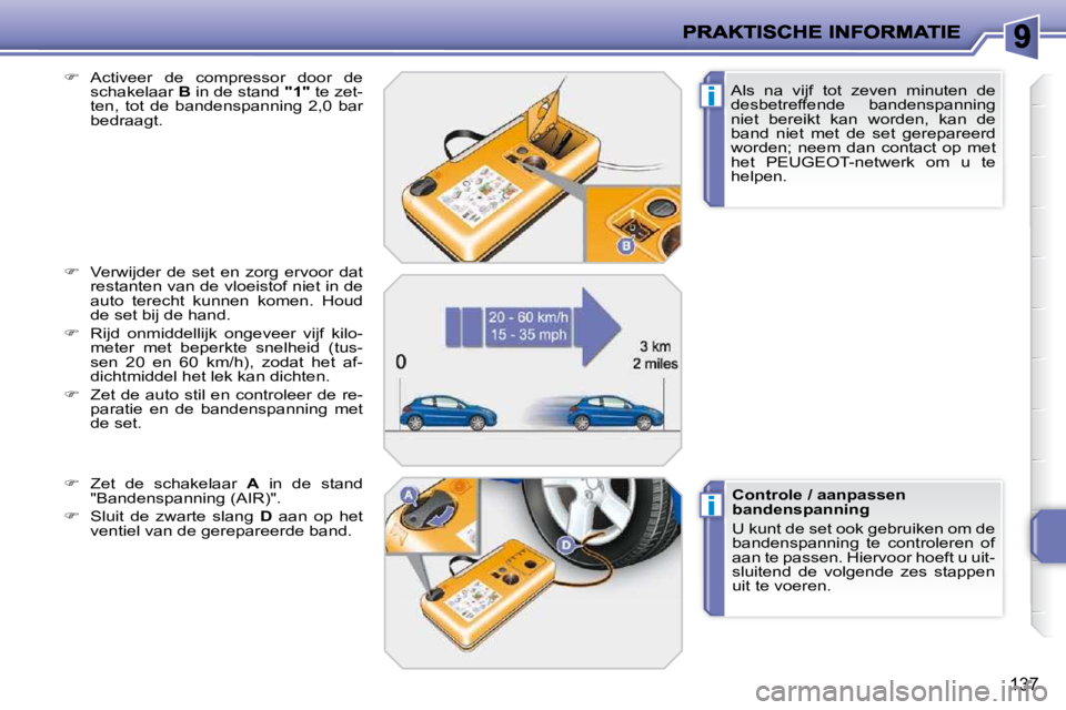 PEUGEOT 207 2009  Instructieboekje (in Dutch) i
i
137
  Als  na  vijf  tot  zeven  minuten  de  
desbetreffende  bandenspanning 
niet  bereikt  kan  worden,  kan  de 
band  niet  met  de  set  gerepareerd 
worden;  neem  dan  contact  op  met 
he