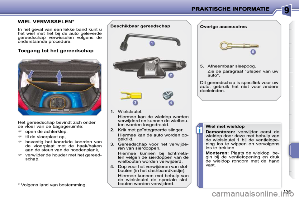 PEUGEOT 207 2009  Instructieboekje (in Dutch) i
139
                   WIEL VERWISSELEN *  
 In het geval van een lekke band kunt u  
het  wiel  met  het  bij  de  auto  geleverde 
gereedschap  verwisselen  volgens  de 
onderstaande procedure. 
 