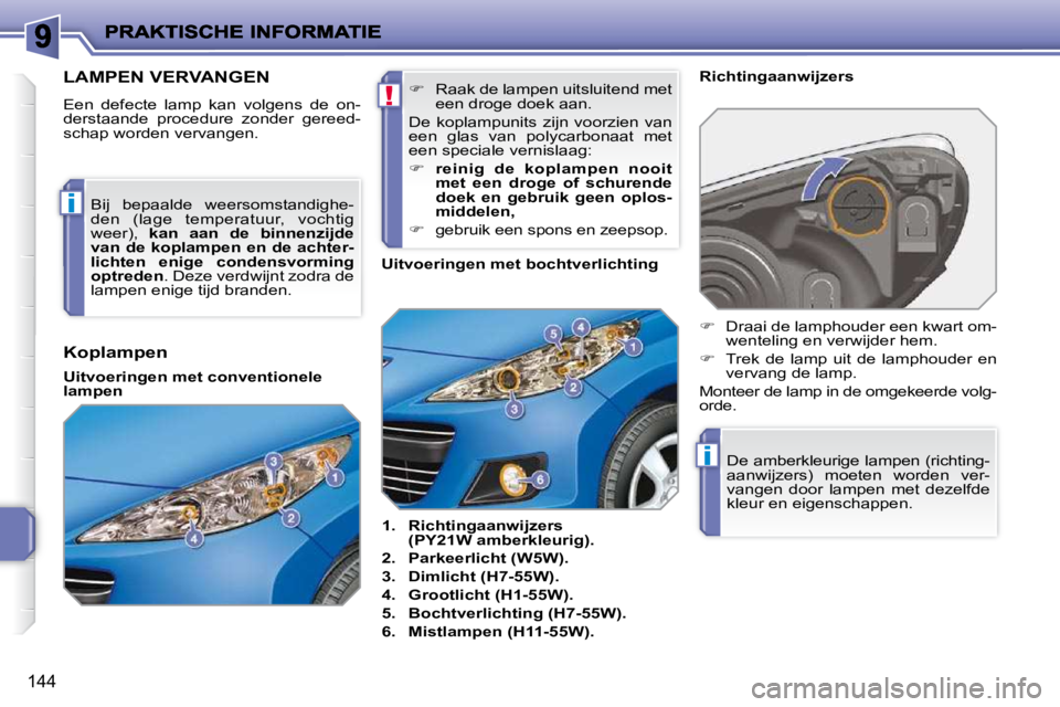 PEUGEOT 207 2009  Instructieboekje (in Dutch) !
i
i
144
                       LAMPEN VERVANGEN 
 Een  defecte  lamp  kan  volgens  de  on- 
derstaande  procedure  zonder  gereed-
schap worden vervangen.    
1.     Richtingaanwijzers 
(PY21W ambe