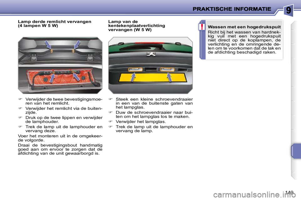 PEUGEOT 207 2009  Instructieboekje (in Dutch) !
149
  Lamp derde remlicht vervangen  
(4 lampen W 5 W)  
   
�    Verwijder de twee bevestigingsmoe-
ren van het remlicht. 
  
�    Verwijder het remlicht via de buiten-
zijde. 
  
�    Dru