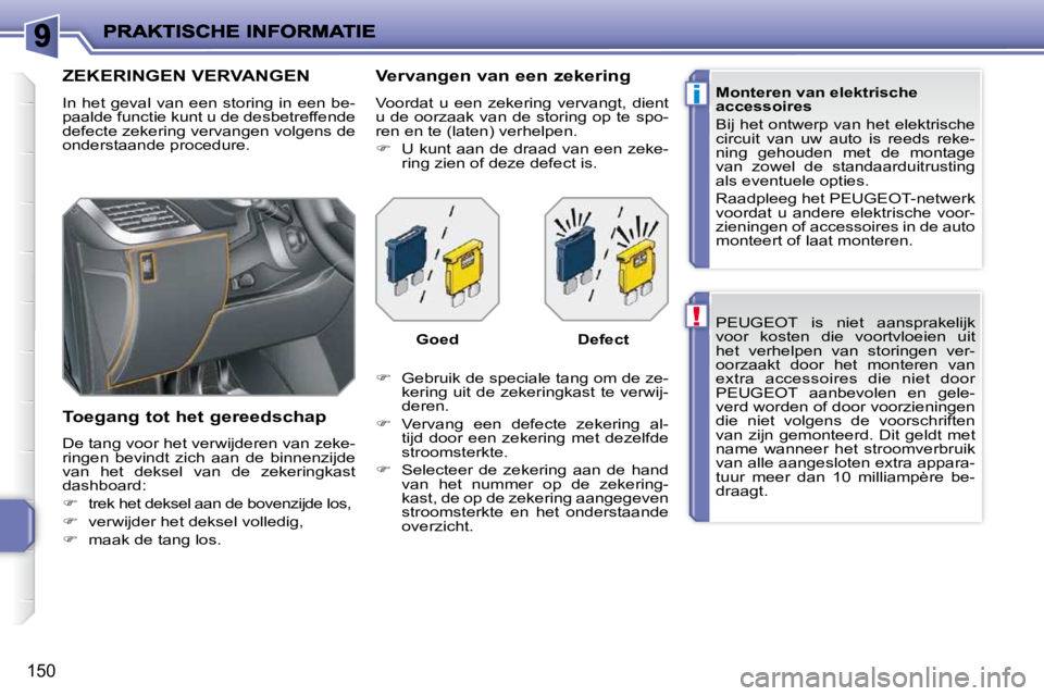 PEUGEOT 207 2009  Instructieboekje (in Dutch) !
i
150
 PEUGEOT  is  niet  aansprakelijk  
voor  kosten  die  voortvloeien  uit 
het  verhelpen  van  storingen  ver-
oorzaakt  door  het  monteren  van 
extra  accessoires  die  niet  door 
PEUGEOT 