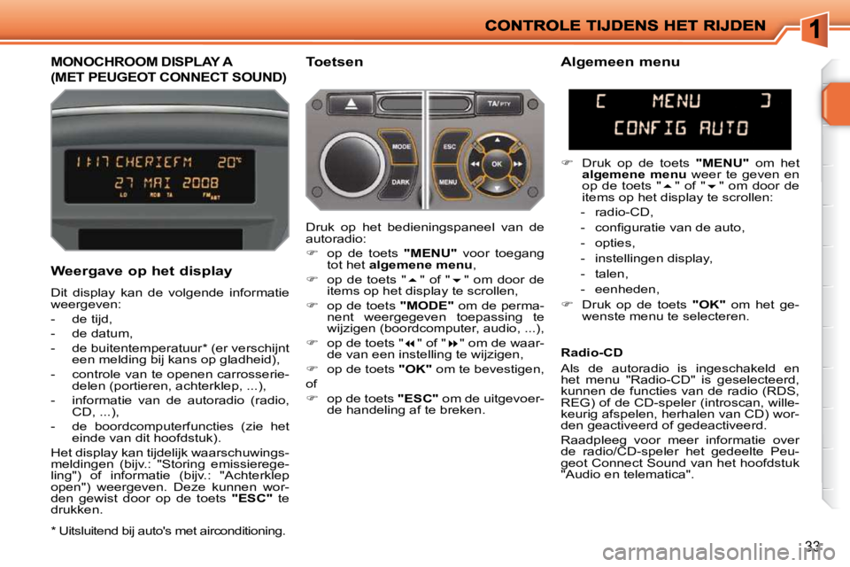 PEUGEOT 207 2009  Instructieboekje (in Dutch) 33
         MONOCHROOM DISPLAY A 
(MET PEUGEOT CONNECT SOUND) 
  Toetsen 
  Weergave op het display  
 Dit  display  kan  de  volgende  informatie  
weergeven:  
   -   de tijd, 
  -   de datum, 
  -  PEUGEOT 207 2009  Instructieboekje (in Dutch) 33
         MONOCHROOM DISPLAY A 
(MET PEUGEOT CONNECT SOUND) 
  Toetsen 
  Weergave op het display  
 Dit  display  kan  de  volgende  informatie  
weergeven:  
   -   de tijd, 
  -   de datum, 
  -