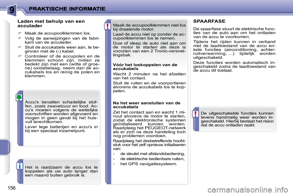 PEUGEOT 207 2009  Instructieboekje (in Dutch) !
!
i
156
 Maak de accupoolklemmen niet los  
bij draaiende motor.  
 Laad de accu niet op zonder de ac- 
cupoolklemmen los te nemen.  
 Duw  of  sleep  de  auto  niet  aan  om  
de  motor  te  starte