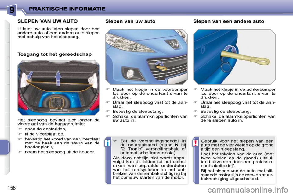 PEUGEOT 207 2009  Instructieboekje (in Dutch) !i
158
     SLEPEN VAN UW AUTO 
 U  kunt  uw  auto  laten  slepen  door  een  
andere auto of een andere auto slepen 
met behulp van het sleepoog.  
  Toegang tot het gereedschap   Slepen van uw auto 