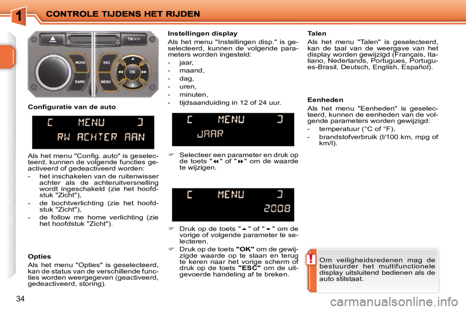 PEUGEOT 207 2009  Instructieboekje (in Dutch) !
34
 Om  veiligheidsredenen  mag  de  
bestuurder  het  multifunctionele 
display uitsluitend bedienen als de 
auto stilstaat.   
  Instellingen display  
 Als  het  menu  "Instellingen  disp."  is  