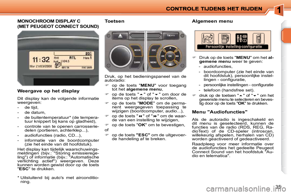 PEUGEOT 207 2009  Instructieboekje (in Dutch) 35
         MONOCHROOM DISPLAY C 
(MET PEUGEOT CONNECT SOUND) 
  Algemeen menu 
  Weergave op het display  
 Dit  display  kan  de  volgende  informatie  
weergeven:  
   -   de tijd, 
  -   de datum,