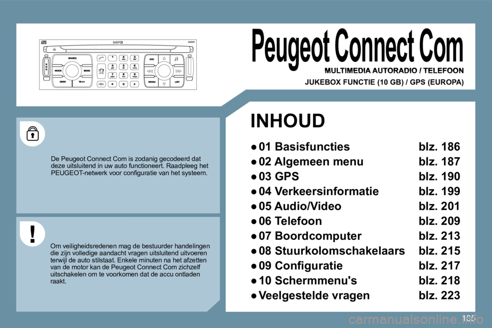 PEUGEOT 207 2009  Instructieboekje (in Dutch) 185
     Peugeot Connect Com 
 MULTIMEDIA AUTORADIO / TELEFOON  
geot Connect Com geot Connect Com 
JUKEBOX FUNCTIE (10 GB) / GPS (EUROPA) 
 De Peugeot Connect Com is zodanig gecodeerd dat deze uitslu