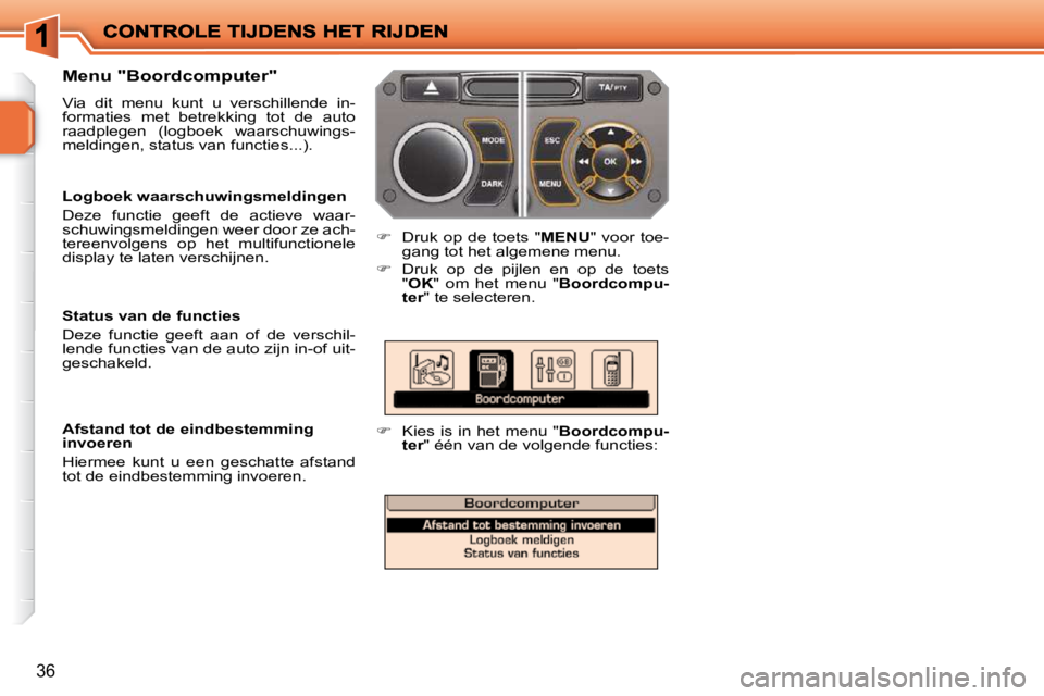 PEUGEOT 207 2009  Instructieboekje (in Dutch) 36
  Menu "Boordcomputer"  
 Via  dit  menu  kunt  u  verschillende  in- 
formaties  met  betrekking  tot  de  auto 
raadplegen  (logboek  waarschuwings-
meldingen, status van functies...). 
   
� 
