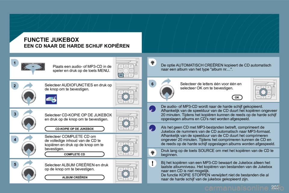 PEUGEOT 207 2009  Instructieboekje (in Dutch) 203
�2�2
�3�3
11
�5�5
�6�6
�4�4
CD-KOPIE OP DE JUKEBOX 
COMPLETE CD
 ALBUM CREËREN
OK
� �S�e�l�e�c�t�e�e�r� �C�D�-�K�O�P�I�E� �O�P� �D�E� �J�U�K�E�B�O�X� en druk op de knop om te bevestigen. 
� �S�e�