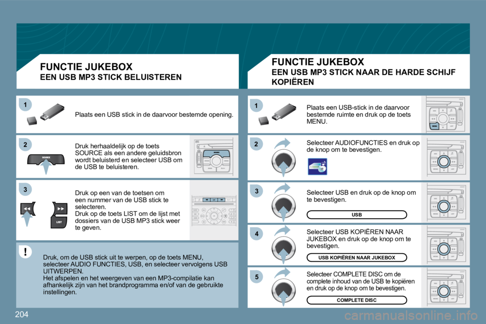 PEUGEOT 207 2009  Instructieboekje (in Dutch) 204
�2�2
11
�3�3
�4�4
�5�5
�2�2
�3�3
11
USB
COMPLETE DISC
USB KOPIËREN NAAR JUKEBOX
 Selecteer USB en druk op de knop om te bevestigen. 
� �S�e�l�e�c�t�e�e�r� �U�S�B� �K�O�P�I�Ë�R�E�N� �N�A�A�R� JUK