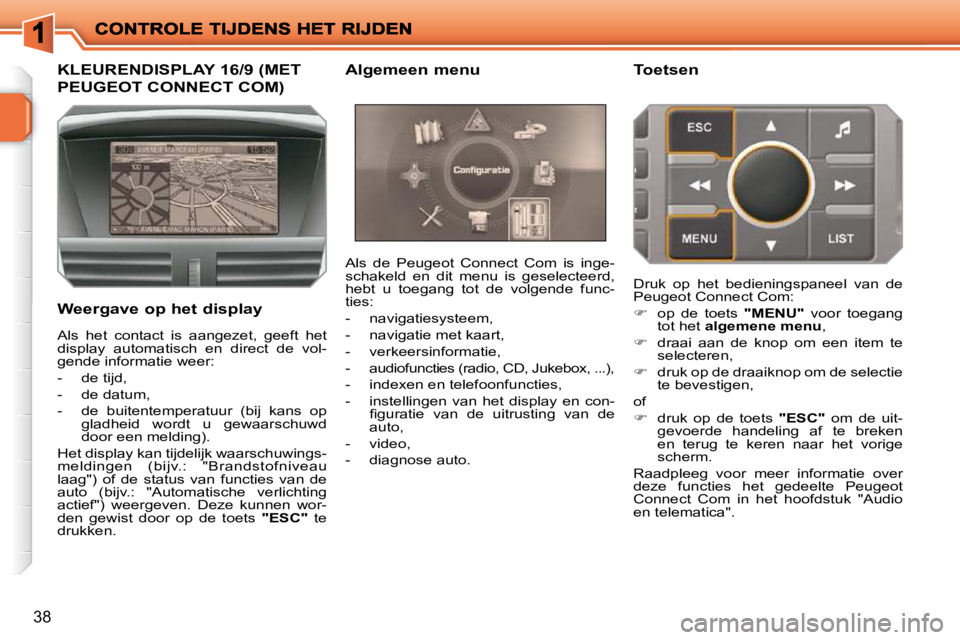PEUGEOT 207 2009 Instructieboekje (in Dutch) 38
KLEURENDISPLAY 16/9 (MET
PEUGEOT CONNECT COM)
Weergave op het display Als de Peugeot Connect Com is inge-
schakeld en dit menu is geselecteerd,
hebt u toegang tot PEUGEOT 207 2009 Instructieboekje (in Dutch) 38
KLEURENDISPLAY 16/9 (MET
PEUGEOT CONNECT COM)
Weergave op het display Als de Peugeot Connect Com is inge-
schakeld en dit menu is geselecteerd,
hebt u toegang tot