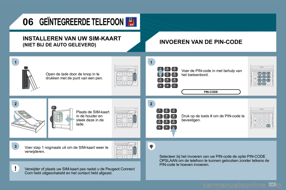 PEUGEOT 207 2009  Instructieboekje (in Dutch) 209
11
�2�2
�3�3
11
�2�2
�0�6     GEÏNTEGREERDE TELEFOON 
� � �I�N�V�O�E�R�E�N� �V�A�N� �D�E� �P�I�N�-�C�O�D�E� 
 Open de lade door de knop in te drukken met de punt van een pen. 
� �P�l�a�a�t�s� �d�