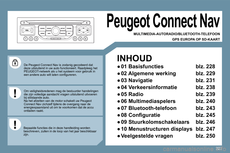 PEUGEOT 207 2009  Instructieboekje (in Dutch) 227
� �D�e� �P�e�u�g�e�o�t� �C�o�n�n�e�c�t� �N�a�v� �i�s� �z�o�d�a�n�i�g� �g�e�c�o�d�e�e�r�d� �d�a�t� deze uitsluitend in uw auto functioneert. Raadpleeg het PEUGEOT-netwerk als u het systeem voor geb