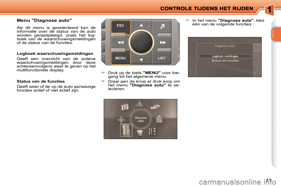PEUGEOT 207 2009  Instructieboekje (in Dutch) 41
  Menu "Diagnose auto"  
 Als  dit  menu  is  geselecteerd  kan  de  
informatie  over  de  status  van  de  auto 
worden  geraadpleegd,  zoals  het  log-
boek  van  de  waarschuwingsmeldingen 
of 