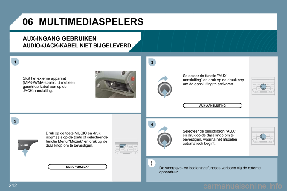 PEUGEOT 207 2009  Instructieboekje (in Dutch) 242
�0�6
�4�3
1�2
 Sluit het externe apparaat �(�M�P�3�-�/�W�M�A�-�s�p�e�l�e�r�…�)� �m�e�t� �e�e�n� geschikte kabel aan op de JACK-aansluiting. 
� �D�r�u�k� �o�p� �d�e� �t�o�e�t�s� �M�U�S�I�C� �e�n�