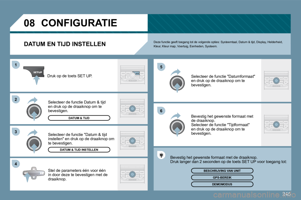 PEUGEOT 207 2009  Instructieboekje (in Dutch) 245
�0�8
�4
�3
�2
1
�6
�5
           CONFIGURATIE 
  DATUM EN TIJD INSTELLEN  Deze functie geeft toegang tot de volgende opties:
 Systeemtaal, Datum & tijd, Display, Helderheid, Kleur, Kleur map, Voer
