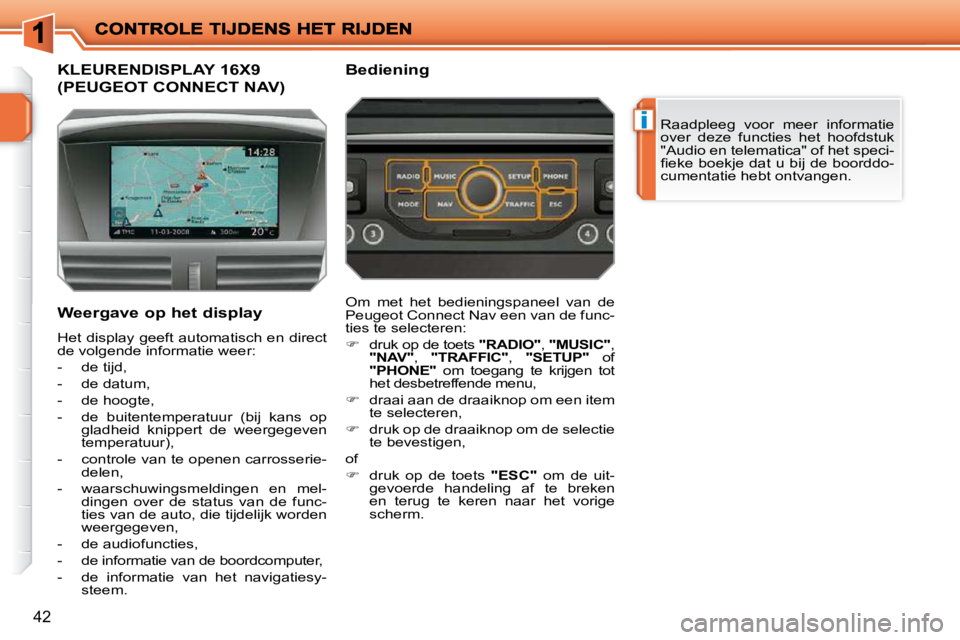 PEUGEOT 207 2009  Instructieboekje (in Dutch) i
42
           KLEURENDISPLAY 16X9 
(PEUGEOT CONNECT NAV) 
 Raadpleeg  voor  meer  informatie  
over  deze  functies  het  hoofdstuk 
"Audio en telematica" of het speci-
�ﬁ� �e�k�e�  �b�o�e�k�j�e� 