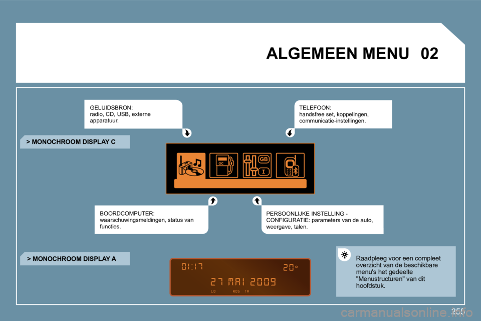 PEUGEOT 207 2009  Instructieboekje (in Dutch) 255
�0�2       ALGEMEEN MENU  
� �G�E�L�U�I�D�S�B�R�O�N�:� radio, CD, USB, externe apparatuur. 
� �B�O�O�R�D�C�O�M�P�U�T�E�R�:� waarschuwingsmeldingen, status van functies.  
� �T�E�L�E�F�O�O�N�:� han