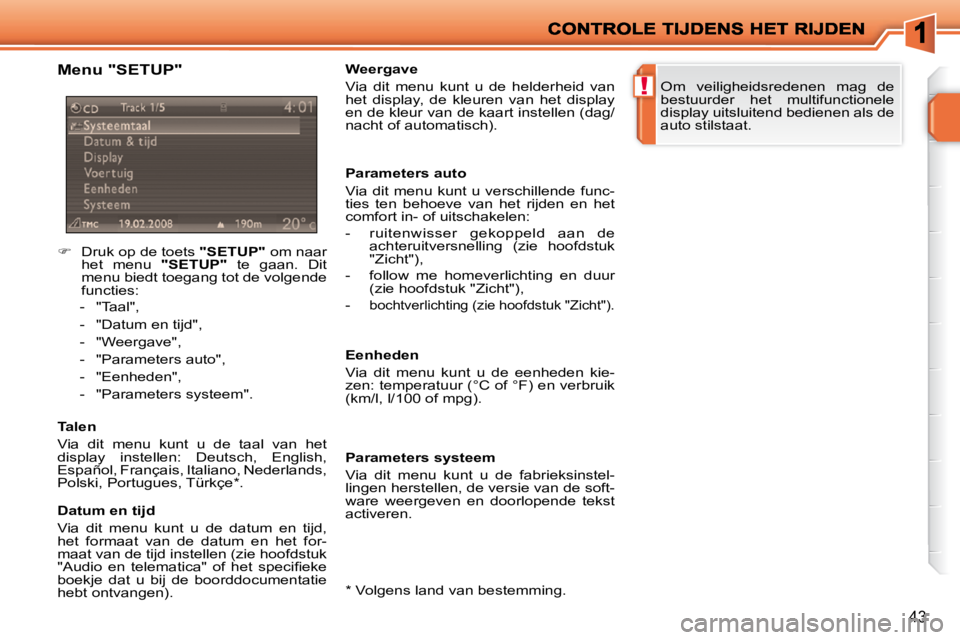 PEUGEOT 207 2009  Instructieboekje (in Dutch) !
43
  Menu "SETUP"  
    
�    Druk op de toets   "SETUP"  om naar 
het  menu    "SETUP"   te  gaan.  Dit 
menu biedt toegang tot de volgende  
functies: 
   -   "Taal",  
  -   "Datum en tijd",  