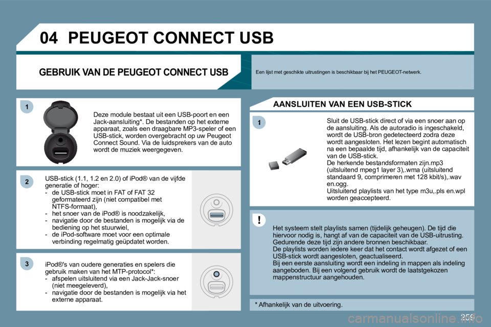 PEUGEOT 207 2009  Instructieboekje (in Dutch) 259
1
�0�4
11
�2�2
�3�3
         PEUGEOT CONNECT USB 
  Het systeem stelt playlists samen (tijdelijk geheugen). De tijd die hiervoor nodig is, hangt af van de capaciteit van d e USB-uitrusting.  Gedur