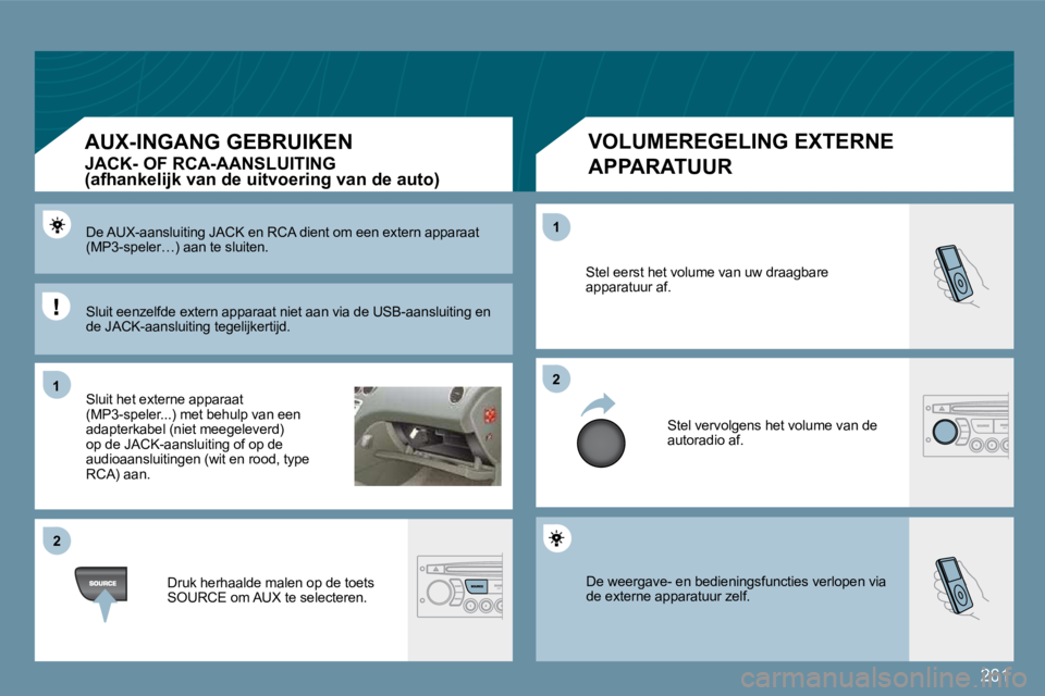 PEUGEOT 207 2009  Instructieboekje (in Dutch) 261
11
�2�2
�2�2
11
 De weergave- en bedieningsfuncties verlopen via de externe apparatuur zelf. 
 Stel eerst het volume van uw draagbare apparatuur af. 
 Stel vervolgens het volume van de autoradio a