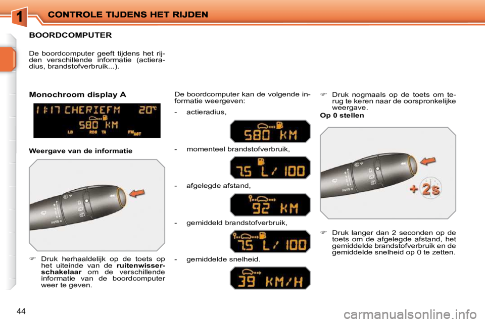 PEUGEOT 207 2009  Instructieboekje (in Dutch) 44
     BOORDCOMPUTER 
   
�    Druk  herhaaldelijk  op  de  toets  op 
het  uiteinde  van  de    ruitenwisser-
schakelaar   om  de  verschillende 
informatie  van  de  boordcomputer  
weer te geve