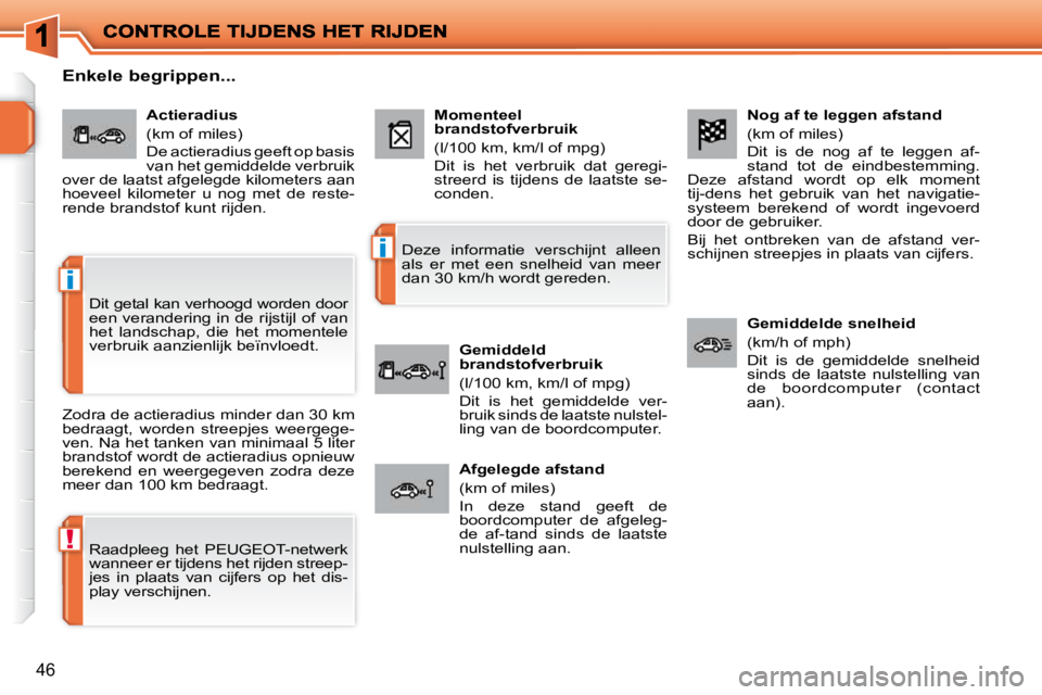 PEUGEOT 207 2009  Instructieboekje (in Dutch) !
i
i
46
  Nog af te leggen afstand  
 (km of miles)  
 Dit  is  de  nog  af  te  leggen  af- 
stand  tot  de  eindbestemming. 
Deze  afstand  wordt  op  elk  moment 
tij-dens  het  gebruik  van  het 