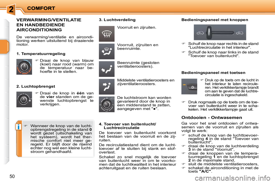 PEUGEOT 207 2009  Instructieboekje (in Dutch) i
50
  2. Luchtopbrengst    
�   Draai  de  knop  in    één  van 
de    vier    standen  om  de  ge-
wenste  luchtopbrengst  te  
verkrijgen.   Voorruit, zijruiten en 
beenruimte.  
 Beenruimte (