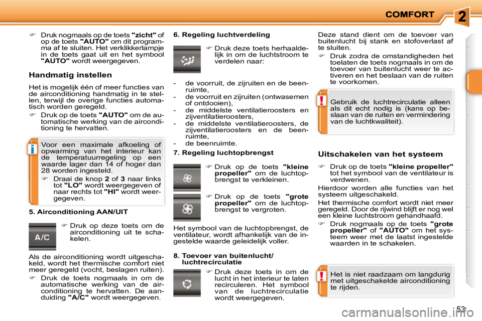 PEUGEOT 207 2009  Instructieboekje (in Dutch) !
!
i
53
   
�    Druk nogmaals op de toets   "zicht"  of 
op de toets   "AUTO"  om dit program-
ma af te sluiten. Het verklikkerlampje  
in  de  toets  gaat  uit  en  het  symbool 
 
"AUTO"   word