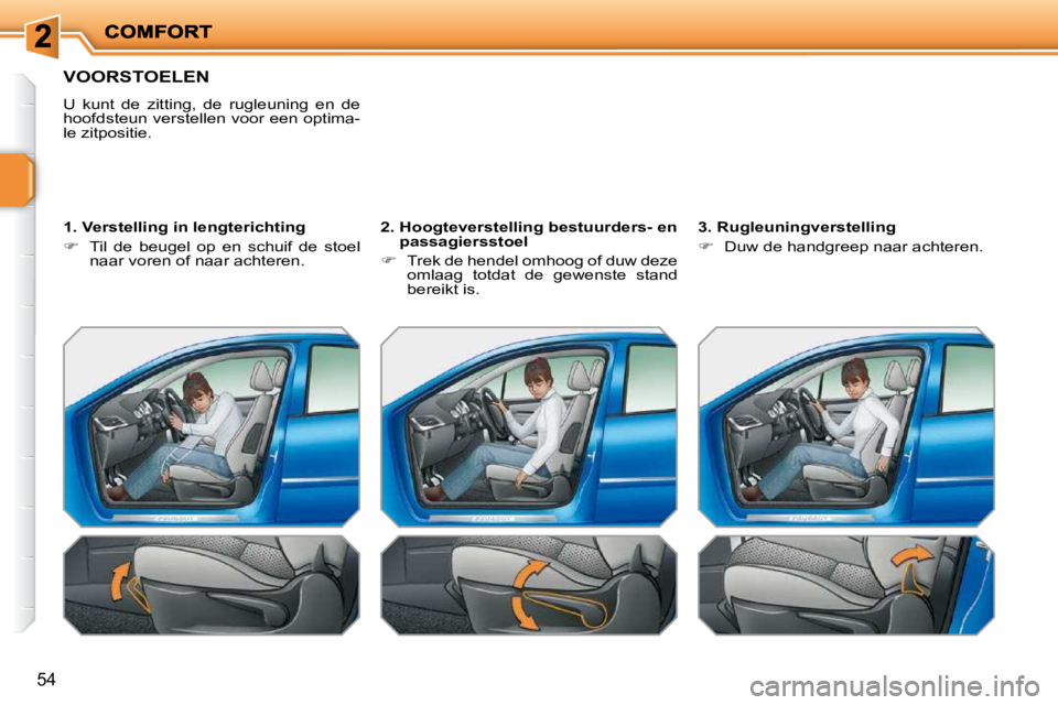 PEUGEOT 207 2009  Instructieboekje (in Dutch) 54
               VOORSTOELEN 
 U  kunt  de  zitting,  de  rugleuning  en  de  
hoofdsteun verstellen voor een optima-
le zitpositie.   
  1. Verstelling in lengterichting  
   
�    Til  de  beuge