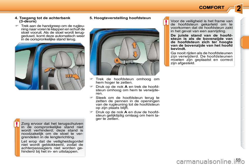 PEUGEOT 207 2009  Instructieboekje (in Dutch) !
!
55
 Zorg  ervoor  dat  het  terugschuiven  
in  de  oorspronkelijke  stand  niet 
wordt  verhinderd;  deze  stand  is 
noodzakelijk  om  de  stoel  te  ver-
grendelen in de lengterichting.  
 Let 