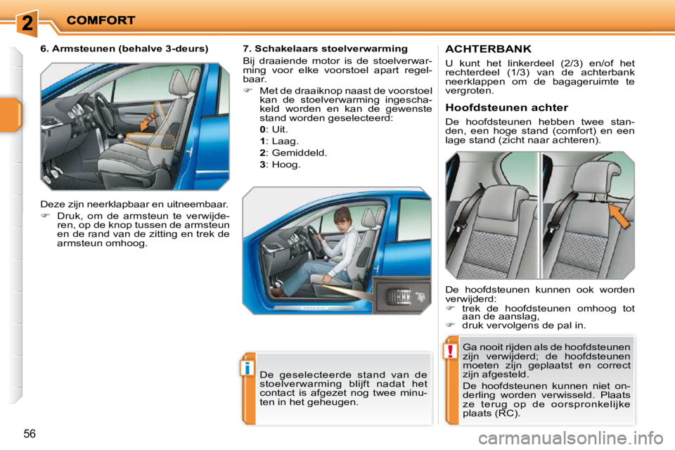 PEUGEOT 207 2009  Instructieboekje (in Dutch) !
i
56
       ACHTERBANK 
 U  kunt  het  linkerdeel  (2/3)  en/of  het  
rechterdeel  (1/3)  van  de  achterbank 
neerklappen  om  de  bagageruimte  te 
vergroten.  Ga nooit rijden als de hoofdsteunen