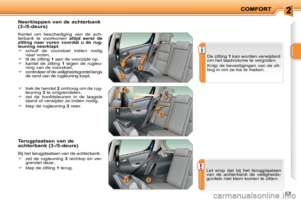 PEUGEOT 207 2009  Instructieboekje (in Dutch) !
i
57
  Neerklappen van de achterbank  
(3-/5-deurs)  
 Kantel  om  beschadiging  van  de  ach- 
terbank  te  voorkomen   altijd  eerst  de 
zitting  naar  voren  voordat  u  de  rug-
leuning neerkla