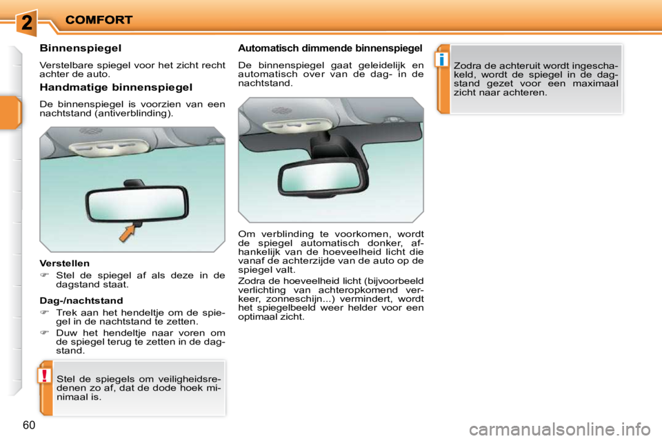 PEUGEOT 207 2009  Instructieboekje (in Dutch) !
i
60
      Binnenspiegel  
 Verstelbare spiegel voor het zicht recht  
achter de auto.   
  Verstellen  
   
�    Stel  de  spiegel  af  als  deze  in  de 
dagstand staat.   
 Stel  de  spiegels 