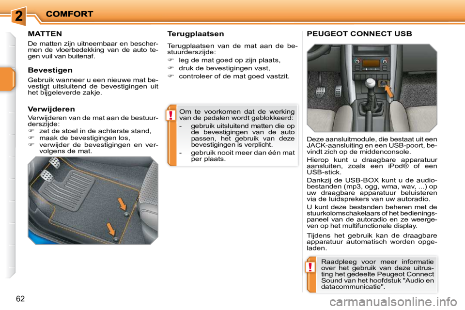PEUGEOT 207 2009  Instructieboekje (in Dutch) !
!
62
 Om  te  voorkomen  dat  de  werking  
van de pedalen wordt geblokkeerd:  
   -   gebruik uitsluitend matten die op de  bevestigingen  van  de  auto  
passen,  het  gebruik  van  deze 
bevestig