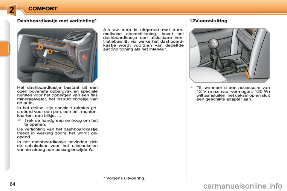 PEUGEOT 207 2009  Instructieboekje (in Dutch) 64
          Dashboardkastje met verlichting *   
 Het  dashboardkastje  bestaat  uit  een  
open  bovenste  opbergvak  en  speciale 
�r�u�i�m�t�e�s� �v�o�o�r� �h�e�t� �o�p�b�e�r�g�e�n� �v�a�n� �e�e�n