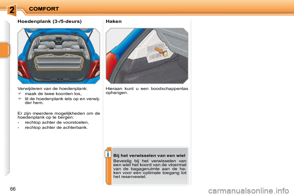 PEUGEOT 207 2009  Instructieboekje (in Dutch) i
66
  Haken 
  Hoedenplank (3-/5-deurs)  
 Verwijderen van de hoedenplank:  
   
�    maak de twee koorden los, 
  
�    til de hoedenplank iets op en verwij-
der hem.    Hieraan  kunt  u  een 