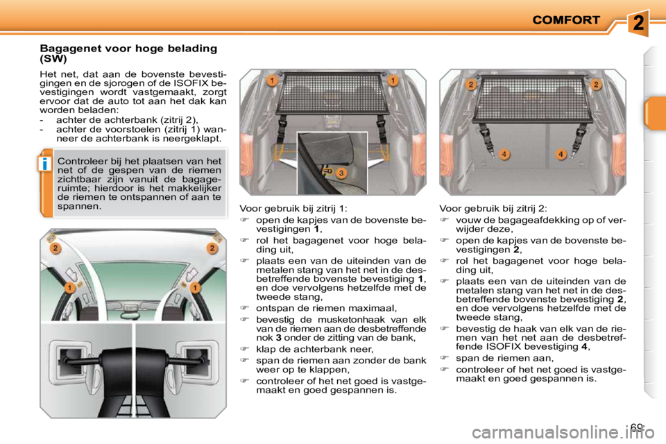 PEUGEOT 207 2009  Instructieboekje (in Dutch) i
69
  Bagagenet voor hoge belading  
(SW)  
 Het  net,  dat  aan  de  bovenste  bevesti- 
gingen en de sjorogen of de ISOFIX be-
vestigingen  wordt  vastgemaakt,  zorgt 
ervoor  dat  de  auto  tot  a