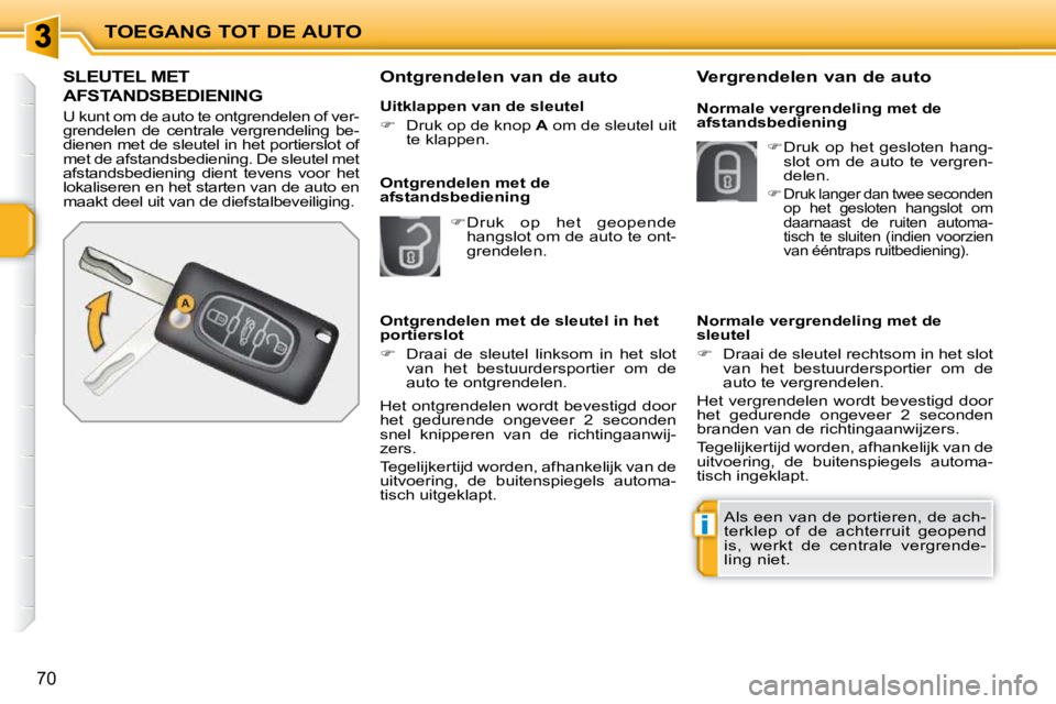 PEUGEOT 207 2009  Instructieboekje (in Dutch) i
TOEGANG TOT DE AUTO
70
               SLEUTEL MET 
AFSTANDSBEDIENING 
 U kunt om de auto te ontgrendelen of ver- 
grendelen  de  centrale  vergrendeling  be-
dienen met de sleutel in het portierslot