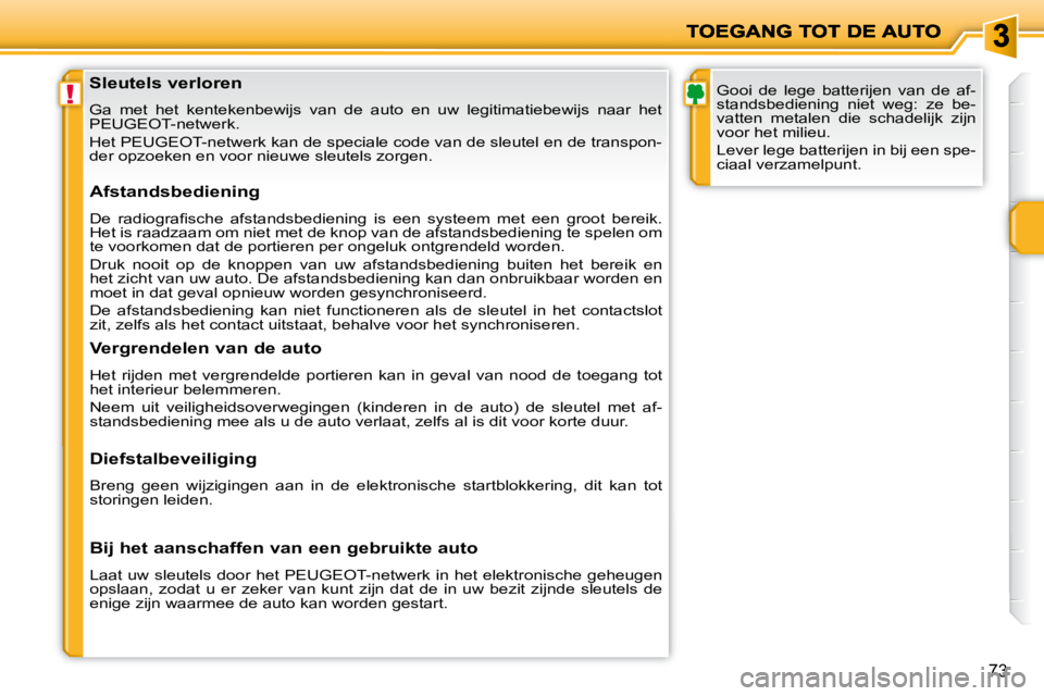 PEUGEOT 207 2009  Instructieboekje (in Dutch) !
73
  Sleutels verloren  
 Ga  met  het  kentekenbewijs  van  de  auto  en  uw  legitimatiebewijs  naar  het 
PEUGEOT-netwerk.  
 Het PEUGEOT-netwerk kan de speciale code van de sleutel en de  transp